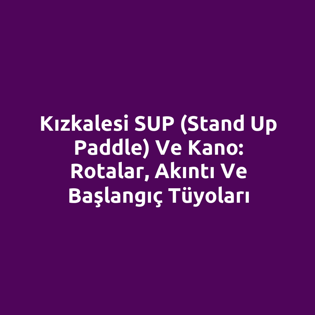Kızkalesi SUP (Stand Up Paddle) ve Kano: Rotalar, Akıntı ve Başlangıç Tüyoları