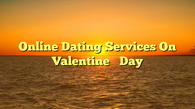 Online Dating Services On Valentine’s Day