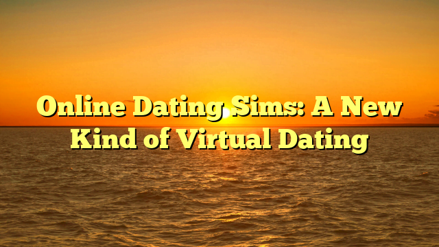 Online Dating Sims: A New Kind of Virtual Dating