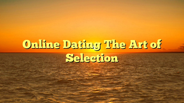 Online Dating The Art of Selection